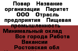 Повар › Название организации ­ Паритет, ООО › Отрасль предприятия ­ Пищевая промышленность › Минимальный оклад ­ 28 000 - Все города Работа » Вакансии   . Ростовская обл.,Каменск-Шахтинский г.